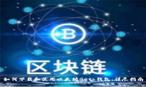 如何下载和使用以太坊Geth钱包：详尽指南