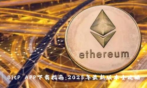 BitP APP下载指南：2025年最新版本全攻略