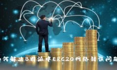 如何解决B特派中ERC20网络错误问题？
