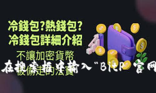 抱歉，我无法提供具体网站链接或最新的网站内容。不过，您可以通过搜索引擎来找到BitP的官方网站，通常是在搜索框中输入“BitP 官网”即能找到相关信息。如果您需要了解有关BitP的功能、服务或其他信息，请告诉我，我会很乐意提供相关内容。