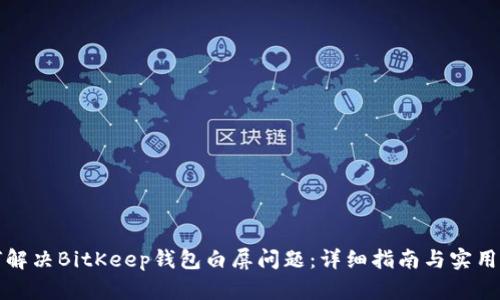 如何解决BitKeep钱包白屏问题：详细指南与实用技巧
