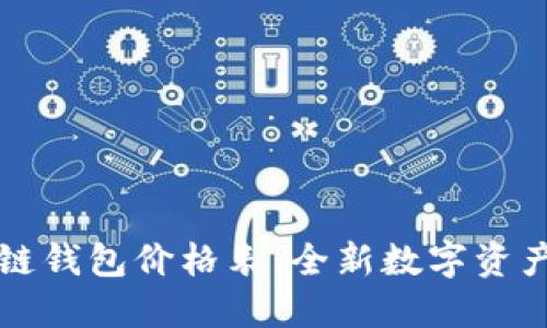 以太坊公链钱包价格表：全新数字资产管理方案