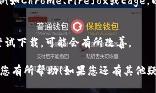 使用BitP（假设是某种软件或应用）下载遇到问题时，可能有多种原因导致无法成功下载。下面是一些常见问题及其解决方法，帮您顺利下载BitP。

检查网络连接
首先，确保您的网络连接正常。尝试打开其他网站，看看是否能够加载。如果网络不稳定，可以考虑重启路由器，或者切换到其他网络（比如移动数据）。

访问官方网站
下载软件的最佳途径是通过其官方网站。搜索BitP的官方网站，确保您下载了正确的版本。避免通过第三方网站下载，以防下载包含恶意软件的文件。

选择合适的版本
不同设备和操作系统可能需要不同版本的软件，确保下载与您的操作系统兼容的版本。例如，Windows、Mac或移动设备的版本可能都不一样，因此请仔细选择。

清理浏览器缓存
有时候，浏览器缓存会导致下载问题。您可以尝试清理浏览器缓存，然后重新尝试下载。在大多数浏览器中，可以通过设置找到“清理缓存”或“清除浏览数据”选项。

检查防火墙和安全软件
有时候，防火墙设置或安全软件会阻止下载。检查您的防火墙和杀毒软件设置，确保它们没有阻止对BitP的下载。您可以尝试暂时禁用这些安全设置，看看能否顺利下载。

选择其他下载方式
如果直接下载出现问题，可以查看是否有其他下载方式。例如，一些应用可能提供了镜像链接，您可以尝试使用这些链接进行下载。有时，使用下载管理器也能提高成功率。

查阅用户社区和支持
如果您仍然无法下载BitP，可以查阅相关用户社区或论坛，看看其他用户是否遇到类似问题。通常，用户会分享解决方案或技巧。此外，您还可以联系BitP的客服支持，寻求帮助。

更新设备和软件
确保您的设备和操作系统都是最新版本。旧版本的软件有时会出现不兼容的问题，导致无法下载。通过系统更新，确保您的设备处于最佳状态。

尝试其他浏览器
有时，下载问题可能与特定的浏览器有关。您可以尝试使用其他浏览器，例如Chrome、Firefox或Edge，以确认问题是否依然存在。

重启设备
虽然听起来不太相关，但重启设备常常可以解决各种问题。重启后再次尝试下载，可能会有所改善。

以上是关于如何解决BitP下载问题的一些建议和方法。希望这些信息对您有所帮助！如果您还有其他疑问或需要进一步的帮助，请随时询问。