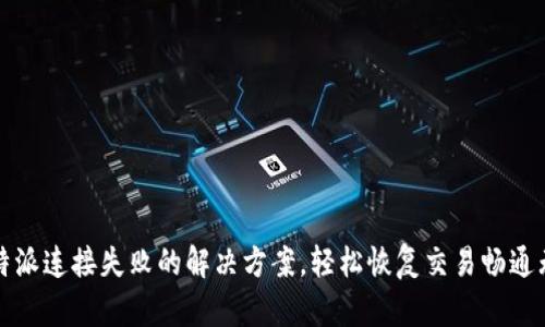 比特派连接失败的解决方案，轻松恢复交易畅通无阻