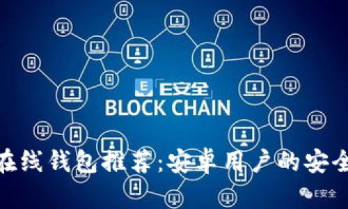 最佳比特币在线钱包推荐：安卓用户的安全和便捷之选