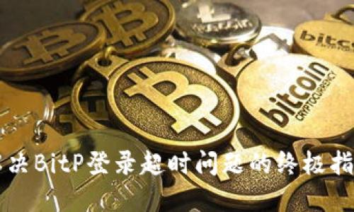 解决BitP登录超时问题的终极指南