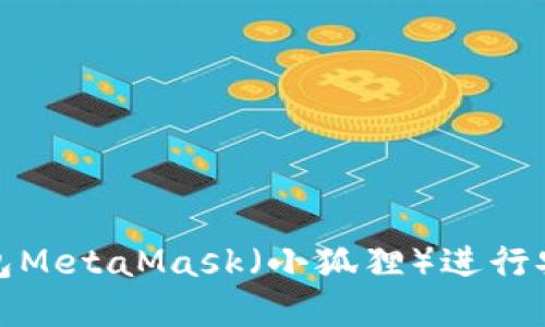如何使用以太坊钱包MetaMask（小狐狸）进行安全交易及投资技巧