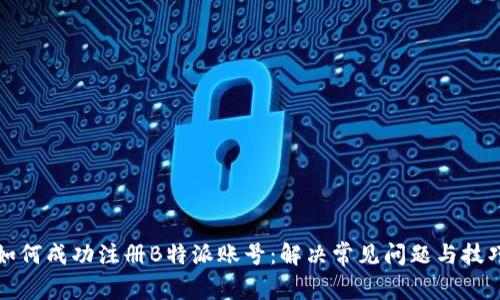 如何成功注册B特派账号：解决常见问题与技巧