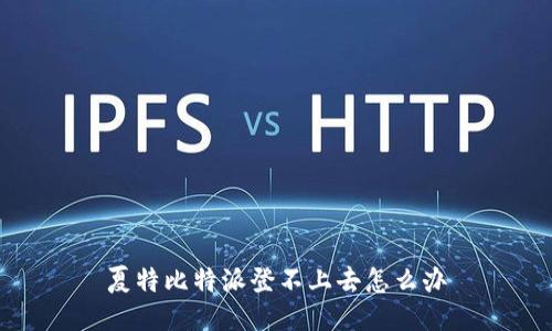 夏特比特派登不上去怎么办