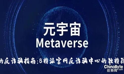 最全面的反诈骗指南：B特派官网反诈骗中心的独特防护科技