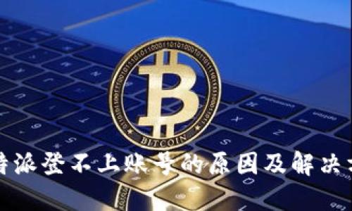 比特派登不上账号的原因及解决方案