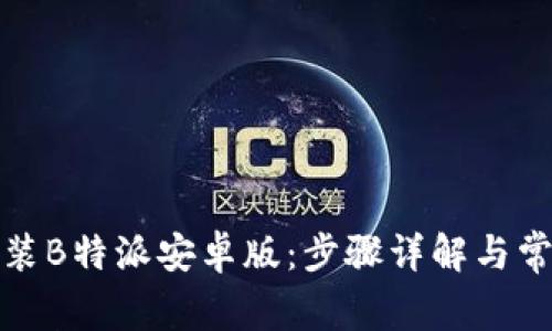 如何轻松安装B特派安卓版：步骤详解与常见问题解答