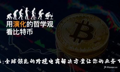 解锁B特派：全球领先的跨境电商解决方案让你的业务飞跃新高峰