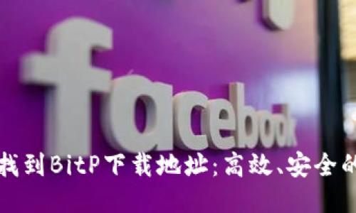 如何快速找到BitP下载地址：高效、安全的获取方式