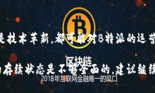 关于“B特派会不会倒闭”的问题，其实更多的是个人观点和市场趋势的影响，每个人的看法都可能不同。以下是一些可能影响B特派今后发展的因素：

### 1. 市场竞争加剧
随着越来越多的平台涌现，用户的选择变得更加多样化。B特派需要不断创新，满足用户需求，才能保持竞争力。

### 2. 用户体验
用户体验是平台能否长久发展的关键。如果B特派无法提供良好的用户体验，可能会导致用户流失，进而影响其运营。

### 3. 财务状况
如果B特派的财务状况不佳，缺少资金支持，那么未来的发展就会受到阻碍，甚至可能面临倒闭的风险。

### 4. 行业变化
随着科技的发展，行业的变化也很快。不论是政策调整还是技术革新，都可能对B特派的运营模式造成影响。

在没有具体证据的情况下，单纯从外部来判断一个平台的存续状态是不够全面的。建议继续关注行业动态和公司公告来获取最新信息。