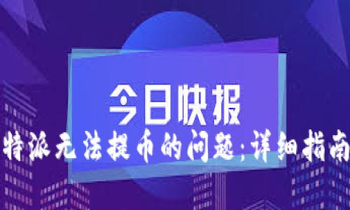 如何解决比特派无法提币的问题：详细指南与解决方案