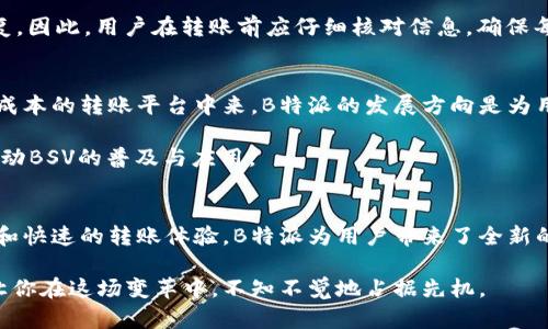 探索B特派在BSV转账中的应用与优势/
BSV转账,B特派,数字货币,转账应用/Guanjianci

引言
在数字货币迅速发展的今天，B特派作为一种新兴的转账工具，已经受到越来越多用户的关注。而在众多数字货币中，比特币现金（Bitcoin SV, 简称BSV）因其高速的交易确认和低成本的转账费用，逐渐成为用户的新宠。本文将深入探讨B特派是否可以转账BSV，以及其在转账过程中的优势和应用场景。

B特派概述
B特派，作为一个便捷的数字货币转账平台，以其简单易用的界面和强大的功能吸引了大量用户。它支持多种数字货币的交易，用户只需通过手机或电脑，便可轻松完成转账。此外，B特派还提供了安全保障机制，确保用户资产的安全。

BSV的特点
BSV作为一种数字货币，自2018年从比特币现金（BCH）分叉而来，旨在提升比特币的原始理念，即快速、廉价、安全的支付方式。BSV拥抱更大的区块，以支持更多的交易量，从而在高峰时期也能保持快速处理。其低交易费用使得微支付成为可能，这是传统金融系统难以实现的一个优势。

B特派能否转账BSV？
那么，B特派是否支持BSV的转账？答案是肯定的。B特派凭借其广泛的货币支持范围，正在计划纳入BSV的转账功能。用户可以通过简单几步操作，实现BSV的转账，这无疑为广大BSV爱好者提供了更为便捷的选择。

如何在B特派上转账BSV
我们来探讨一下在B特派上转账BSV的具体操作步骤。首先，用户需要下载并注册B特派的应用。注册后，用户可以通过绑定钱包地址，确保能够安全存储和转账BSV。

其次，进行转账时，用户只需输入对方的BSV钱包地址，输入转账金额，并确认支付。转账完成后，用户会收到一条确认信息，以确保交易的成功实施。这一过程简单高效，适合各种技术水平的用户。

B特派转账BSV的优势
使用B特派进行BSV转账，有几个显著的优势。首先，B特派提供了极低的交易费用。对于微小交易，特别是大宗交易中的小额支付，B特派使得这一过程能够经济高效地完成。

其次，交易速度非常快。BSV的设计使得其拥有较高的交易处理能力，B特派借助这一优势，确保用户能够在几秒钟内完成转账，无需等待漫长的确认时间。

最后，B特派的用户体验经过精细化设计，界面清晰易懂，帮助用户顺利完成交易。即便是初次接触数字货币的用户，也能轻松熟悉平台的操作流程。

安全性与风险管理
在数字货币的世界中，安全性是一项必须重视的因素。B特派采取多种安全措施来保护用户的资金。首先，B特派应用了高级加密技术，以确保交易过程中的数据保护。此外，B特派设有严格的身份验证机制，有效防止账户被非授权访问。

然而，用户也应对风险有清晰的认知。在进行BSV转账时，确保输入正确的钱包地址至关重要。一旦地址输入错误，资金将无法恢复。因此，用户在转账前应仔细核对信息，确保每一步操作的准确性。

未来展望与发展方向
展望未来，B特派有望不断扩展其支持的数字货币列表。随着BSV在市场上的认可度提高，越来越多的人开始参与到这个高效、低成本的转账平台中来。B特派的发展方向是为用户提供更多种类的数字货币，提升用户满意度，通过技术创新，进一步转账体验。

同时，市场需求的增加也将推动B特派在安全性和用户体验上的进一步提升。我们期待B特派能够加强与BSV社区的合作，共同推动BSV的普及与应用。

总结
综上所述，B特派作为一种便捷的数字货币转账工具，正在有力地推动BSV的应用与普及。通过简单易用的操作、极低的交易费用和快速的转账体验，B特派为用户带来了全新的数字货币转账方式。我们有理由相信，未来B特派将继续发挥其优势，为更多的用户提供卓越的服务。

如果你对B特派和BSV的结合感兴趣，不妨立即下载B特派，体验这一便捷的转账方式。随着数字货币生态的发展，早一步进入将让你在这场变革中，不知不觉地占据先机。