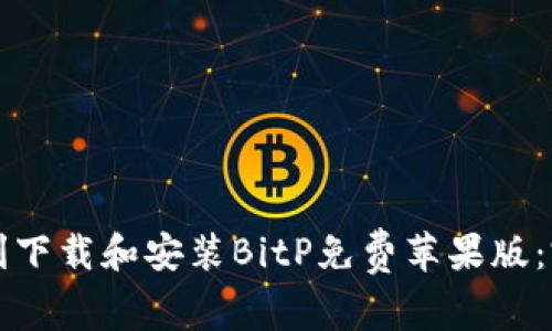 如何顺利下载和安装BitP免费苹果版：完整指南