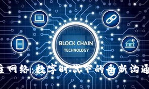 探索B特派主网络：数字时代下的全新沟通与互动平台