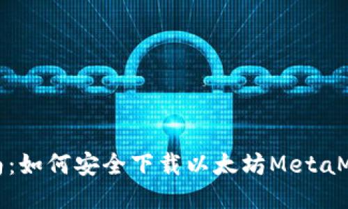 全面指南：如何安全下载以太坊MetaMask钱包