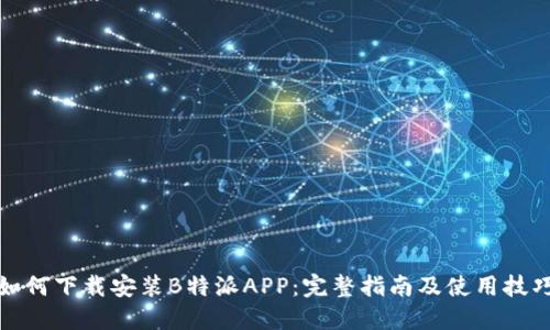 如何下载安装B特派APP：完整指南及使用技巧