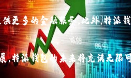 特派钱包是一个数字钱包，通常用于存储、管理和交易各种数字资产，包括加密货币、稳定币、和NFT（非同质化代币）等。它的设计初衷是为了满足越来越多的用户在数字经济时代的需求，让用户能够安全、方便地进行在线支付、转账和投资。

特派钱包的基本功能
特派钱包的基本功能包括资产存储、交易记录查询、转账、兑换等。用户可以将自己的数字资产存储在特派钱包中，方便管理和查找。同时，特派钱包也提供了实时的交易记录，用户可以随时查看自己的资产变动情况。

安全性保障
在数字资产交易中，安全性是最重要的一个方面。特派钱包采用了最新的加密技术，确保用户的资金和个人信息安全。此外，钱包还提供了多重身份验证机制，防止未经授权的访问。这一系列的安全措施让用户在使用特派钱包时能够更加放心。

使用便捷性
特派钱包的界面设计以用户为中心，操作简单直观。无论是新手还是资深用户，都能够轻松上手。用户只需下载应用，创建账户，便可以开始管理自己的数字资产。在这过程中，特派钱包会提供必要的指导和帮助，让用户能够顺利完成各项操作。

特色创新点
特派钱包的独特卖点在于其创新的社交交易功能。用户能够与朋友或其他用户分享自己的投资经验，以及实时关注市场动态。这种社交属性不仅增加了用户之间的互动，也让他们能够在这个数字经济的世界中共同成长。特派钱包还会推送个性化的市场分析和投资建议，帮助用户做出更明智的决策。

多种资产支持
特派钱包支持多种数字资产的管理，包括比特币、以太坊、和其他主流加密货币。这种多样性使得用户可以在同一个平台上管理不同类型的资产，减少了他们使用多个钱包的麻烦。同时，特派钱包也时刻与最新的市场行情保持同步，不断添加新的资产支持。

未来发展方向
随着数字货币的不断发展，特派钱包也在积极探索新的功能和服务。例如，他们正在研发基于区块链技术的贷款和借贷功能，为用户提供更多的金融服务。此外，特派钱包还计划与更多的商家和平台合作，让用户能够在日常生活中更加便利地使用数字资产。

总结
特派钱包是一个集安全性、便捷性和社交功能于一体的数字钱包，旨在为用户提供高效的数字资产管理服务。随着数字经济的快速发展，特派钱包的未来将充满无限可能。无论是新手用户，还是经验丰富的投资者，特派钱包都能够为他们提供强大的支持和便利。