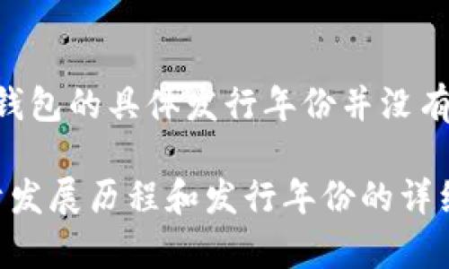 B特派钱包（Bter Wallet）是一个加密货币钱包，主要用于存储和管理各种数字货币。虽然关于B特派钱包的具体发行年份并没有广泛的公开记录，但一般来说，加密货币相关的钱包在比特币和其他数字货币兴起的过程中相继出现。

如果您需要准确的信息，建议您查看B特派钱包的官方网站或相关的官方公告。通常这些来源会有关于发展历程和发行年份的详细信息。