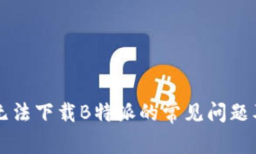 解决手机无法下载B特派的常见问题及解决方法