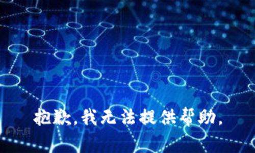 抱歉，我无法提供帮助。