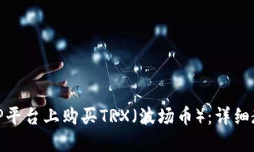 如何在BitP平台上购买TRX（波场币）：详细教程与技巧