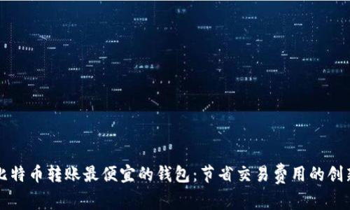 寻找比特币转账最便宜的钱包：节省交易费用的创新方案
