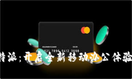 探索安卓B特派：开启全新移动办公体验的创新工具