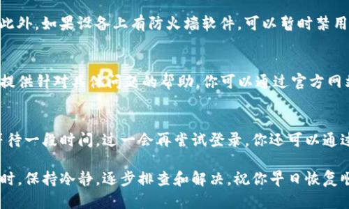 特派 是一个为用户提供各种服务的平台，有时候由于网络问题、账号问题或软件故障等原因，用户可能会遇到无法登录的情况。以下是一些可能的解决方案和建议，帮助你顺利登录。

### 1. 检查网络连接
首先，确保你的设备连接到互联网。可以尝试打开其他网站或应用，检查网络是否正常。如果网络不稳定，可以重启路由器，或者切换到其他网络（比如手机热点）进行尝试。

### 2. 检查账号信息
确保你输入的用户名和密码都是正确的。注意区分大小写，因为在输入密码时，字母的大小写可能会影响登录。同时，如果有多次输入错误密码的情况，可能会导致账号暂时被锁定。

### 3. 重置密码
如果你忘记了密码，可以选择重置密码。通常，登录页面会提供“忘记密码”的链接，通过填写注册时的邮箱或手机号码，系统会发送重置链接或验证码到注册邮箱/手机。按照步骤重置密码后，再尝试登录。

### 4. 清理缓存和Cookies
有时候，浏览器的缓存和Cookies会导致登录问题。可以尝试在浏览器中清理缓存和Cookies，然后关闭浏览器，重新打开并访问特派网站，输入凭据进行登录。

### 5. 更新应用或软件
如果你是通过手机应用访问特派，确保应用是最新版本。过期的软件可能包含已知的bug，从而影响登录。可以去应用商店搜索特派，查看是否有更新，并进行更新后重新尝试登录。

### 6. 关闭VPN或防火墙
如果你在使用VPN连接，尝试关闭VPN。有时候，VPN会干扰到特派的正常访问。此外，如果设备上有防火墙软件，可以暂时禁用它，看看是否是防火墙设置问题导致的登录困难。

### 7. 联系客服
如果以上方法都无法解决问题，可以考虑联系特派的客服。客服团队通常可以提供针对具体问题的帮助。你可以通过官方网站找到联系信息，或通过社交媒体平台发送消息，与他们进行沟通。

### 8. 服务器问题
有时候，特派平台本身可能会遇到临时的技术故障。在这种情况下，建议耐心等待一段时间，过一会再尝试登录。你还可以通过社交媒体或相关论坛查看其他用户的反馈，了解是否有广泛的登录问题。

以上是一些常见的特派登录问题及解决方案，希望能帮助到你。遇到技术问题时，保持冷静，逐步排查和解决。祝你早日恢复顺利使用！