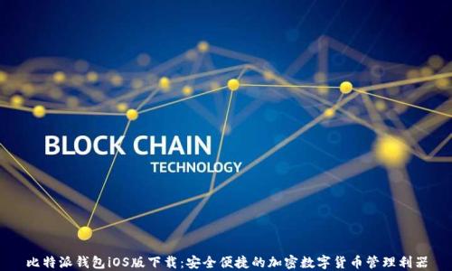 
比特派钱包iOS版下载：安全便捷的加密数字货币管理利器