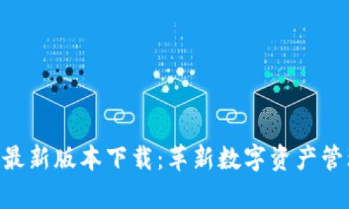BitKeep 6.0最新版本下载：革新数字资产管理的最佳选择