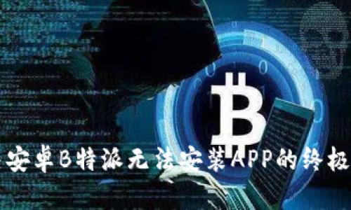 解决安卓B特派无法安装APP的终极指南