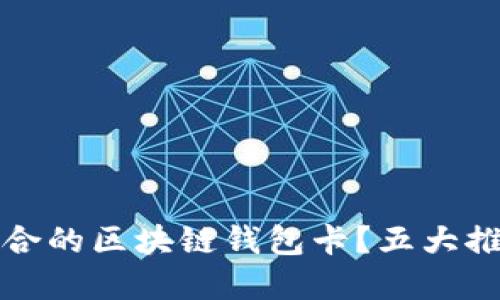 如何选择最适合的区块链钱包卡？五大推荐和使用指南