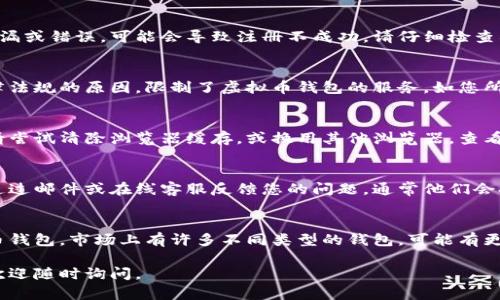 关于“虚拟币钱包怎么注册不了了”的问题，如果您遇到了无法注册虚拟币钱包的情况，可能是由于以下几个原因导致的。这里给您提供了一些可能的解决方案和思路，希望对您有所帮助：

### 1. 检查网络连接
首先，请确保您的网络连接正常。无论是WiFi还是数据流量，如果网络不稳定，都可能导致注册过程中的请求失败。可以尝试重新连接网络，或切换到不同的网络环境。

### 2. 虚拟币钱包平台问题
有时，虚拟币钱包注册无法正常进行，可能是因为平台本身出现了技术故障或维护。此时，您可以前往钱包官方网站或者社交媒体查看是否有相关公告，确认是否是平台问题。

### 3. 个人信息验证
某些虚拟币钱包需要进行严格的身份验证，如果您在填写信息时有遗漏或错误，可能会导致注册不成功。请仔细检查所填写的个人信息是否准确，包括电子邮件地址、手机号码等。

### 4. 地区限制
您所在的地区也可能影响到注册。例如，一些国家或地区可能由于法律法规的原因，限制了虚拟币钱包的服务。如您所处地区的服务政策有所不同，在注册前，请先了解相关法律规定。

### 5. 浏览器问题
有时浏览器的设置、扩展插件或者缓存可能会导致网站功能不正常。请尝试清除浏览器缓存，或换用其他浏览器，查看是否可以顺利进行注册。

### 6. 客服支持
如果以上方法都无法解决您的问题，建议直接联系钱包平台的客服。通过邮件或在线客服反馈您的问题，通常他们会提供专业的解决方案。

### 7. 寻找替代方案
最后，如果实在无法解决这个问题，您可能需要考虑寻找其他的虚拟币钱包。市场上有许多不同类型的钱包，可能有更适合您的选择。

希望以上建议能帮助您顺利注册虚拟币钱包！如果您还有其他问题，欢迎随时询问。