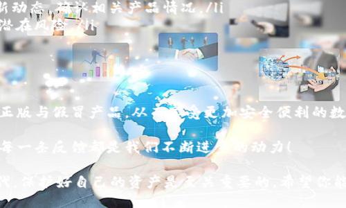   揭秘 b 特派钱包：识别正版卡的独特技巧/  

 guanjianci b特派钱包, 正版卡, 识别技巧, 钱包安全/ guanjianci 

引言
在数字货币迅猛发展的今天，各种钱包的诞生为用户提供了更加便利的支付方式。然而，随之而来的各种假冒和盗版钱包也让不少用户感到困惑。特别是在涉及到资金安全和身份保护的情况下，选择一个正版的钱包尤为重要。今天，我们就来深入探讨 b 特派钱包，并教你如何识别其中的正版卡。

什么是 b 特派钱包？
b 特派钱包是一款致力于提供便捷、安全的数字资产管理工具。它不仅支持多种数字货币的存储和交易，还通过先进的加密技术来确保用户的资金安全。许多用户选择 b 特派钱包的原因，除了功能强大外，还有其良好的用户体验和高效的客服支持。

正版 vs 假冒：二者的显著区别
在选择钱包时，首先需要明确的是正版和假冒卡之间的区别。正版的 b 特派钱包卡一般会附有明确的品牌标识、生产序列号和安全认证。这些元素不仅保证了产品的质量，还降低了用户在使用过程中的安全风险。而假冒卡则可能缺乏这些基本的验证标识，甚至存在设计上的粗糙和不规范。

如何识别正版 b 特派钱包卡
识别 b 特派钱包的正版卡并不是一件难事，只需注意以下几个方面：

ul
    listrong外观和印刷质量：/strong正版卡的外观设计精美，印刷质量高，色彩鲜艳，而假冒卡通常在这些方面表现得较为粗糙。/li
    listrong安全标识：/strong正版卡上会有可追溯的安全标识，如 QR 码或 NFC 标签，用户可以通过扫描进行验证。/li
    listrong包装和说明书：/strong正版 b 特派钱包会附带详细的使用说明和完整的包装，而假冒产品则常常简陋。/li
    listrong购买渠道：/strong建议用户通过官方网站或正规的授权渠道进行购买，避免在不明渠道上购买可能存在风险的产品。/li
/ul

官方正版 b 特派钱包的重要性
选择一个正版的钱包，意味着您在使用时能够享受到更多的保障。例如，正版 b 特派钱包提供的客户服务能为用户解答各种使用疑惑，并及时处理账户问题。而假冒钱包不仅在功能上有所限制，甚至在用户遇到问题时无法得到有效的帮助。

如何避免购买假冒产品
为了有效避免购买假冒的 b 特派钱包产品，用户可以遵循以下几点建议：

ul
    listrong多方查证：/strong在购买之前，建议在网上搜索产品的信息，寻找用户评价和反馈。同时，访问官方社区了解最新动态，确认相关产品情况。/li
    listrong关注诈骗信息：/strong网络上常有人诱导用户购买假冒产品，留意有关诈骗的消息和用户体验，能够有效识别潜在风险。/li
    listrong要求正规发票：/strong每次购物时，确保商家提供正规发票，以便将来有需要时进行退款或维权。/li
/ul

总结与建议
在选择 b 特派钱包时，识别正版卡是确保资金安全和账户保护的第一步。希望通过本文的介绍，能够帮助用户们更好地识别正版与假冒产品，从而享受更加安全便利的数字资产管理体验。同时，消费时保持警惕，选择官方渠道，可以有效降低被骗的几率。

如果您对 b 特派钱包有更多的疑问或需要进一步的信息，欢迎参与我们的社区讨论，与其他用户分享你的经验与建议。你的每一条反馈都是我们不断进步的动力！

最后，祝愿每一位数字货币投资者都能找到适合自己的钱包，安全、放心地进行交易与投资。在这个充满机遇与挑战的数字时代，保护好自己的资产是至关重要的。希望你能在这段冒险旅程中获得丰厚的回报，迈向财务自由的道路。