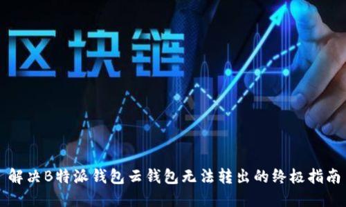 解决B特派钱包云钱包无法转出的终极指南