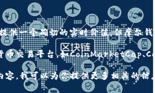 关于摩尔钱包（MoeWallet）和区块链的具体价值，市场是动态变化的，因此无法提供一个确切的实时价值。但摩尔钱包通常与数字货币和区块链技术有关，特别是涉及资产管理、交易及存储等方面。

如果你对摩尔钱包的当前市场价值感兴趣，我建议你查看一些官方网站或加密货币交易平台，如CoinMarketCap、CoinGecko等，它们提供最新的市场数据和价格信息。

如果你有兴趣了解摩尔钱包的工作原理、功能特点及其在区块链领域的应用等内容，我可以为你提供更多相关的信息和分析。