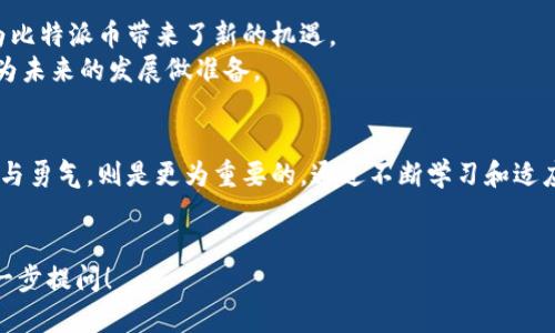 在您的请求中提到的“比特派币没了”似乎跟某些用户的体验或担忧有关。以下是一个讨论与“比特派币”相关的主题的建议与内容结构。请注意，这个内容将是基于假设和一般性信息，而不是具体的、及时的金融建议。

比特派币的未来：从失落到恢复的投资之路
比特派币, 投资, 加密货币, 数字货币/guanjianci

引言：不安与希望
在最近的市场波动中，许多投资者发现自己的比特派币（BitPay Coin）不翼而飞，或是感到无从下手，这让不少用户在心里掀起了波澜。比特派币作为一种相对新颖的数字货币，其波动性与独特的市场动态让无数投资者关注的同时，也产生了诸多困惑。如何看待这种变动，是否仍有希望重新寻找比特派币的价值，成为了当前热门的话题。

比特派币的起源和背景
比特派币诞生于一场关于数字货币未来的梦。它不仅是一种加密货币，更是对于金融自由的一种探索。投资者被其低交易费用和即时结算吸引，认为它将在电子商务中扮演重要的角色。比特派币希望通过区块链技术，提供安全透明的交易，从而建立起用户与商家之间的信任与支持。

市场波动：比特派币的现状
然而，任何投资都有风险。在数字货币市场，波动性常常意味着巨大的机会和潜在的风险。近期，比特派币的价值经历了剧烈的波动，令不少投资者感到始料未及。收盘价格的突然下跌往往让人无从应对，这不仅影响了个人财富，还对整体市场情绪造成了冲击。
就在这样的背景下，有些用户甚至表示“比特派币没了”，这多半是对市场情绪的夸张反应。其实，在这样的波动中，许多投资者会选择观望，或者重新评估自己的投资策略。

转折：如何理解市场变化
面对这样的情况，我们需要理性看待市场的变化。首先，了解影响比特派币价格的因素，才能更好地把握未来的趋势。如市场需求、政策变化、技术升级等，都可能对其价格产生重大影响。
从技术角度看，区块链技术的不断成熟，使得比特派币具备了进一步发展的潜力。唯有理解这些变化，才能让我们在瞬息万变的市场中找到属于自己的立足点。

投资策略：把握机会的关键
对于投资者而言，如何在波动中找到机会，是一门艺术。首先，可以考虑分散投资风险，而不是将所有资金投入单一的数字货币。其次，建立清晰的投资目标，设置止损和获利点，从而降低心理压力。
建议投资者多参与社区讨论，跟随前沿动态，有助于提升对市场的敏感度。此外，定期进行技术分析与基本面分析，可以帮助投资者更好地把握市场脉搏。比特派币并没有消失，关键在于了解其背后的实质，合理布局。

未来展望：比特派币的潜力与发展方向
在经历市场波动后，比特派币的未来依旧值得关注。随着用户对数字货币接受度的逐渐提升，未来的市场前景更加广阔。而技术上的不断创新，也为比特派币带来了新的机遇。
比特派币团队在不断进行技术改进，例如提高交易速度、增强安全性等，都是为了提升用户体验。这些进步表明，比特派币并未消逝，而是在默默地为未来的发展做准备。

结语：勇敢面对市场挑战
面对比特派币的波动与不确定性，每个投资者都应树立理性投资的观念。虽然一路走来困难重重，但投资比特派币的只是一部分，而对未来的信心与勇气，则是更为重要的。通过不断学习和适应市场变化，投资者能够找到前行的道路。
总之，比特派币的故事并没有结束。投资者需要保持耐心，细水长流，才能在这条充满诱惑与挑战的数字货币大道上，走得更远。

这段内容旨在为投资者提供背景知识与市场见解，同时偶尔提及比特派币以增强文本的相关性。如果你有更多的具体方面需要详细说明，欢迎进一步提问！