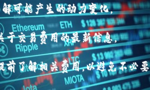 关于“bitp转一次u需要多少trx”的问题，具体的手续费会因多种因素而有所不同，包括网络拥堵情况和兑换平台的政策等。通常，这种转账的费用是在交易时由区块链网络动态计算的。

### 收费模式的一般情况
1. **网络费用**：不同的区块链网络对于转账交易有不同的费用规则。比如，TRON网络的交易费用通常较低，因此在转账时，你可能只需要支付少量的TRX作为网络费用。
   
2. **平台费用**：如果你是在某个交易所或钱包应用上进行转换操作，这些平台可能会额外收取一定的手续费。这部分费用因平台而异。

3. **最低转账金额**：有时，平台会设定一个最低转账金额，也就是说，如果你的转账金额低于这个限额，可能会加收额外费用。

### 如何查询具体费用
1. **检查钱包或交易所**：直接在你使用的钱包或交易所中查看费用明细，有些平台会在交易前提供详细的费用信息。
  
2. **网络状况**：可以通过相关区块链浏览器查询当前网络的拥堵情况，了解可能产生的动力变化。

3. **咨询客服**：如果仍然不确定，可以直接联系你使用的平台客服，获取关于交易费用的最新信息。

总的来说，实际需要的TRX数量会受到多种因素的影响，建议在进行交易前提前了解相关费用，以避免不必要的损失。