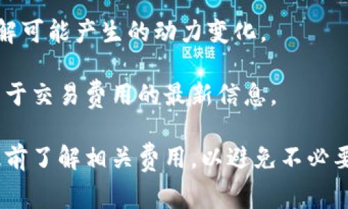 关于“bitp转一次u需要多少trx”的问题，具体的手续费会因多种因素而有所不同，包括网络拥堵情况和兑换平台的政策等。通常，这种转账的费用是在交易时由区块链网络动态计算的。

### 收费模式的一般情况
1. **网络费用**：不同的区块链网络对于转账交易有不同的费用规则。比如，TRON网络的交易费用通常较低，因此在转账时，你可能只需要支付少量的TRX作为网络费用。
   
2. **平台费用**：如果你是在某个交易所或钱包应用上进行转换操作，这些平台可能会额外收取一定的手续费。这部分费用因平台而异。

3. **最低转账金额**：有时，平台会设定一个最低转账金额，也就是说，如果你的转账金额低于这个限额，可能会加收额外费用。

### 如何查询具体费用
1. **检查钱包或交易所**：直接在你使用的钱包或交易所中查看费用明细，有些平台会在交易前提供详细的费用信息。
  
2. **网络状况**：可以通过相关区块链浏览器查询当前网络的拥堵情况，了解可能产生的动力变化。

3. **咨询客服**：如果仍然不确定，可以直接联系你使用的平台客服，获取关于交易费用的最新信息。

总的来说，实际需要的TRX数量会受到多种因素的影响，建议在进行交易前提前了解相关费用，以避免不必要的损失。