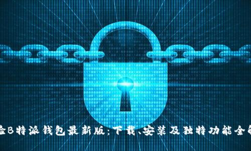 体验B特派钱包最新版：下载、安装及独特功能全解析