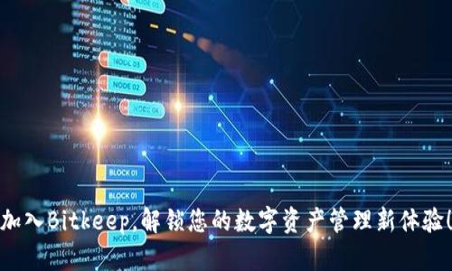 加入Bitkeep，解锁您的数字资产管理新体验！