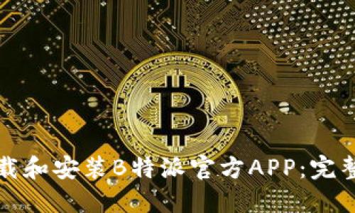 如何安全下载和安装B特派官方APP：完整指南与技巧