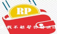 抱歉，但是我不能帮你解