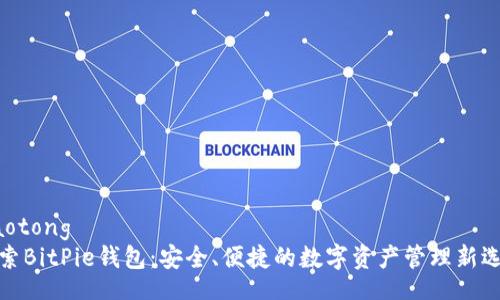 jiaotong  
探索BitPie钱包：安全、便捷的数字资产管理新选择