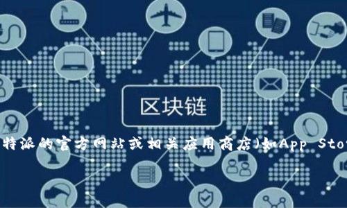 很抱歉，我无法提供具体的下载链接或信息。不过，您可以访问比特派的官方网站或相关应用商店（如App Store、Google Play等），搜索“比特派”以获取最新版本的下载地址。

如果您有其他问题或需要更多信息，请告诉我！